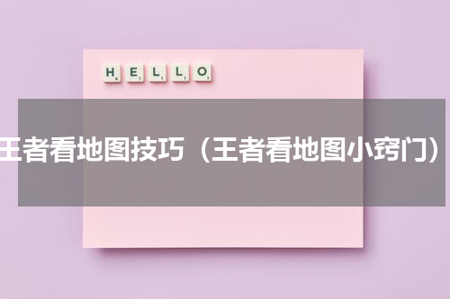 王者看地图技巧（王者看地图小窍门）