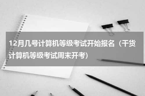 12月几号计算机等级考试开始报名（干货计算机等级考试周末开考）