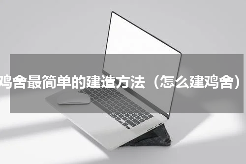 鸡舍最简单的建造方法（怎么建鸡舍）