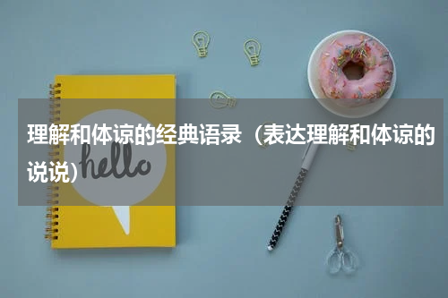 理解和体谅的经典语录（表达理解和体谅的说说）