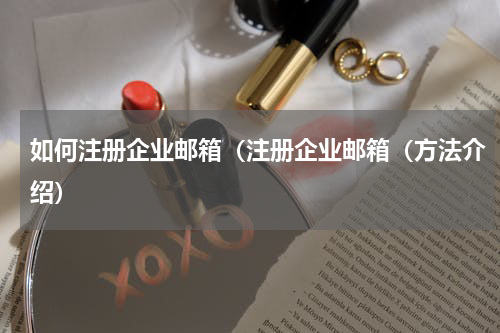 如何注册企业邮箱（注册企业邮箱（方法介绍）