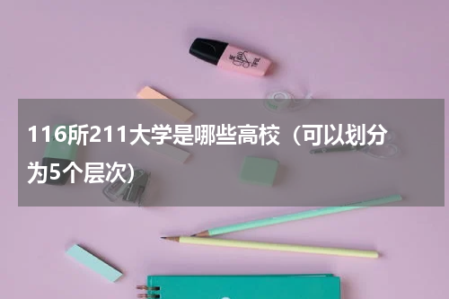 116所211大学是哪些高校（可以划分为5个层次）