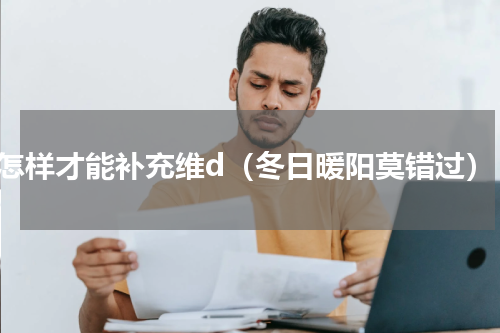 怎样才能补充维d（冬日暖阳莫错过）