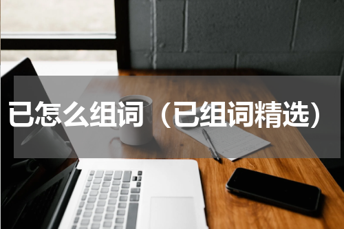 已怎么组词（已组词精选）