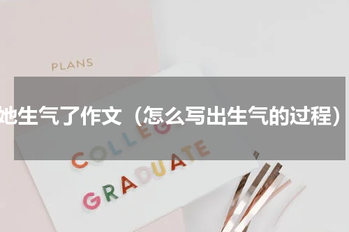 她生气了作文（怎么写出生气的过程）