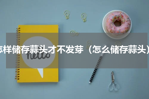 怎样储存蒜头才不发芽（怎么储存蒜头）