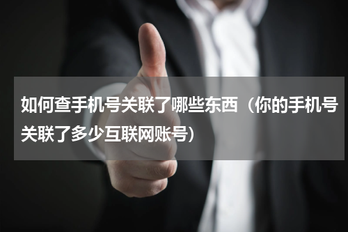 如何查手机号关联了哪些东西（你的手机号关联了多少互联网账号）