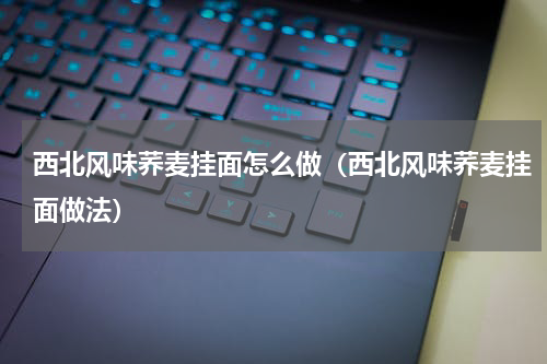 西北风味荞麦挂面怎么做（西北风味荞麦挂面做法）
