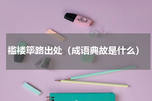 褴褛筚路出处（成语典故是什么）