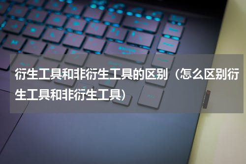 衍生工具和非衍生工具的区别（怎么区别衍生工具和非衍生工具）