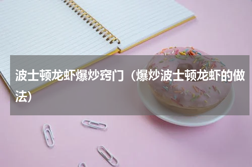 波士顿龙虾爆炒窍门（爆炒波士顿龙虾的做法）