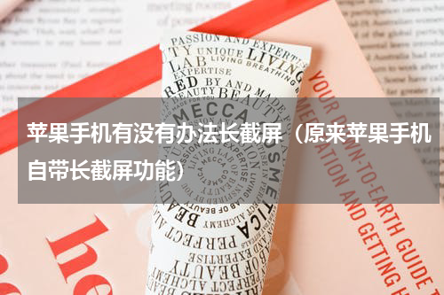 苹果手机有没有办法长截屏（原来苹果手机自带长截屏功能）