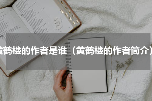 黄鹤楼的作者是谁（黄鹤楼的作者简介）
