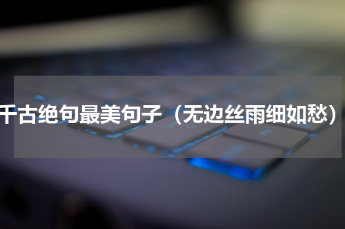千古绝句最美句子（无边丝雨细如愁）