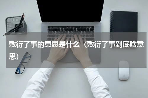 敷衍了事的意思是什么（敷衍了事到底啥意思）