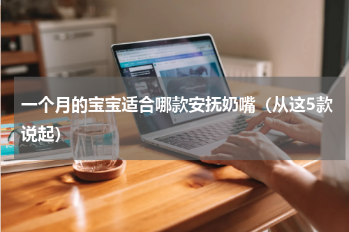 一个月的宝宝适合哪款安抚奶嘴（从这5款说起）