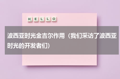 波西亚时光金吉尔作用（我们采访了波西亚时光的开发者们）