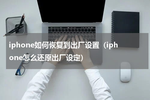 iphone如何恢复到出厂设置（iphone怎么还原出厂设定）