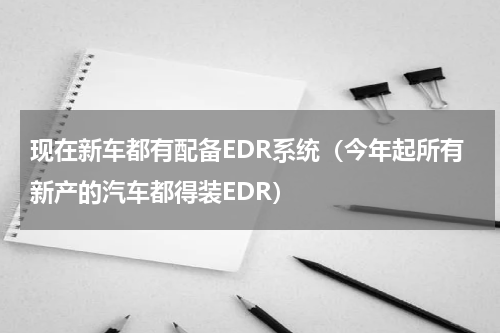 现在新车都有配备EDR系统（今年起所有新产的汽车都得装EDR）