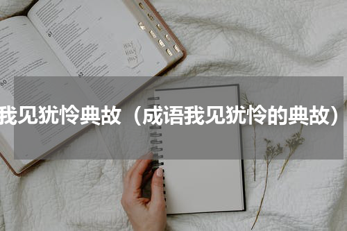 我见犹怜典故（成语我见犹怜的典故）