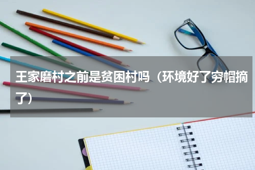 王家磨村之前是贫困村吗（环境好了穷帽摘了）