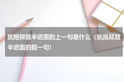 犹抱琵琶半遮面的上一句是什么（犹抱琵琶半遮面的前一句）