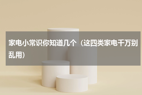 家电小常识你知道几个（这四类家电千万别乱用）