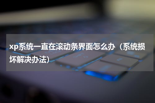 xp系统一直在滚动条界面怎么办（系统损坏解决办法）