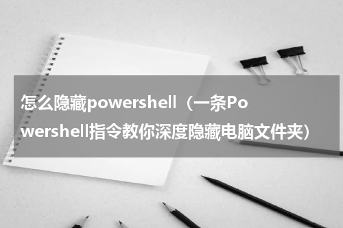 怎么隐藏powershell（一条Powershell指令教你深度隐藏电脑文件夹）