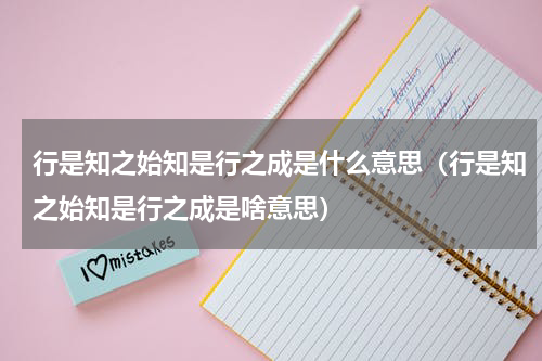 行是知之始知是行之成是什么意思（行是知之始知是行之成是啥意思）