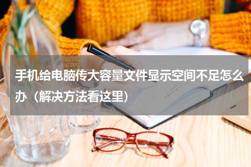 手机给电脑传大容量文件显示空间不足怎么办（解决方法看这里）