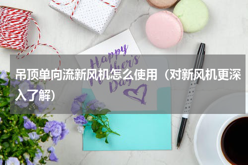 吊顶单向流新风机怎么使用（对新风机更深入了解）
