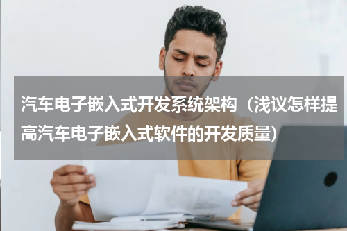 汽车电子嵌入式开发系统架构（浅议怎样提高汽车电子嵌入式软件的开发质量）