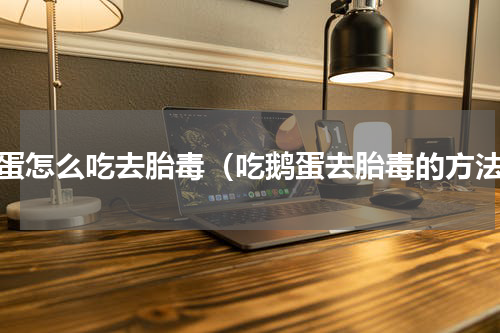 鹅蛋怎么吃去胎毒（吃鹅蛋去胎毒的方法）