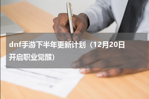 dnf手游下半年更新计划（12月20日开启职业觉醒）