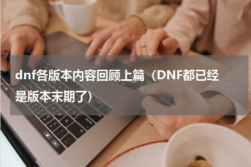 dnf各版本内容回顾上篇（DNF都已经是版本末期了）