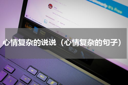 心情复杂的说说（心情复杂的句子）