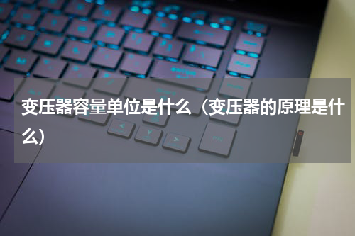变压器容量单位是什么（变压器的原理是什么）