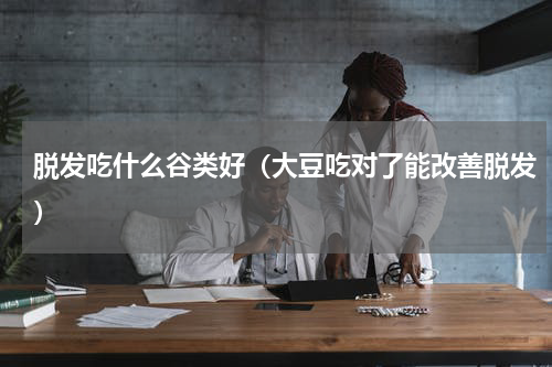 脱发吃什么谷类好（大豆吃对了能改善脱发）