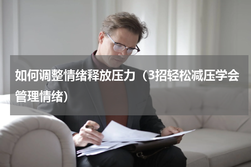 如何调整情绪释放压力（3招轻松减压学会管理情绪）