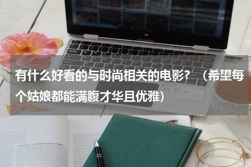 有什么好看的与时尚相关的电影？（希望每个姑娘都能满腹才华且优雅）