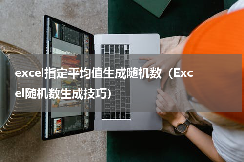 excel指定平均值生成随机数（Excel随机数生成技巧）