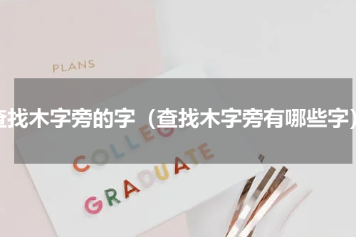 查找木字旁的字（查找木字旁有哪些字）