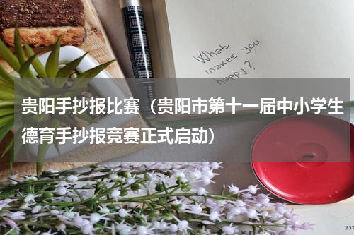 贵阳手抄报比赛（贵阳市第十一届中小学生德育手抄报竞赛正式启动）
