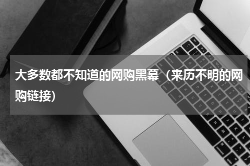 大多数都不知道的网购黑幕（来历不明的网购链接）