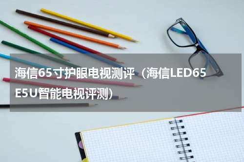 海信65寸护眼电视测评（海信LED65E5U智能电视评测）