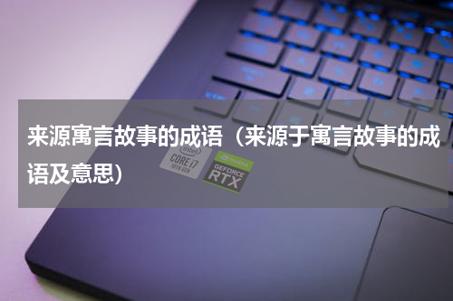 来源寓言故事的成语（来源于寓言故事的成语及意思）