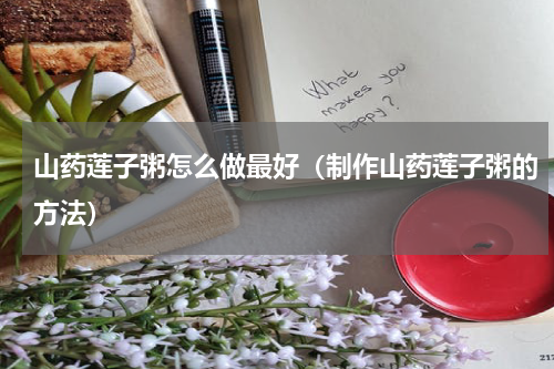山药莲子粥怎么做最好（制作山药莲子粥的方法）