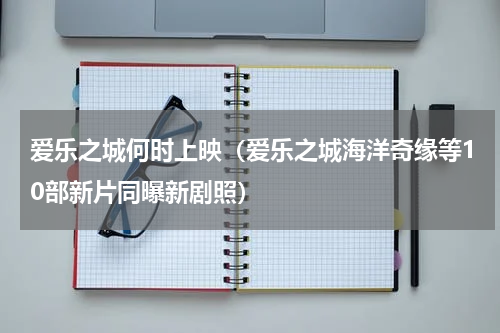 爱乐之城何时上映（爱乐之城海洋奇缘等10部新片同曝新剧照）