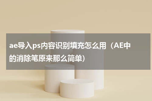 ae导入ps内容识别填充怎么用（AE中的消除笔原来那么简单）